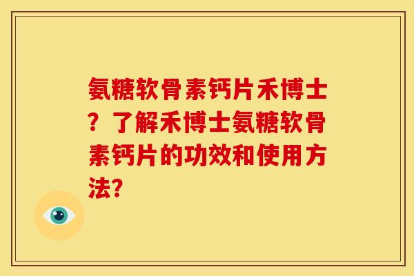 氨糖软骨素钙片禾博士？了解禾博士氨糖软骨素钙片的功效和使用方法？
