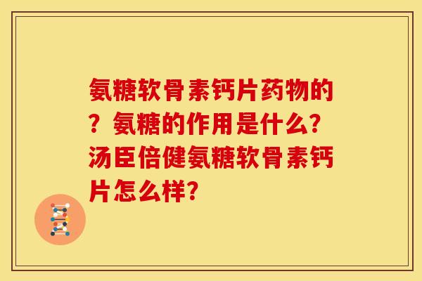 氨糖软骨素钙片的?氨糖的作用是什么?汤臣倍健氨糖软骨素钙片怎么样? 氨糖软骨素钙片的?氨糖的作用是什么?汤臣倍健氨糖软骨素钙片怎么样?