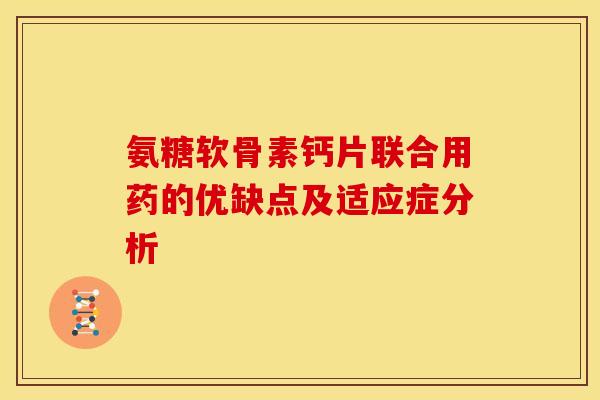 氨糖软骨素钙片联合用药的优缺点及适应症分析