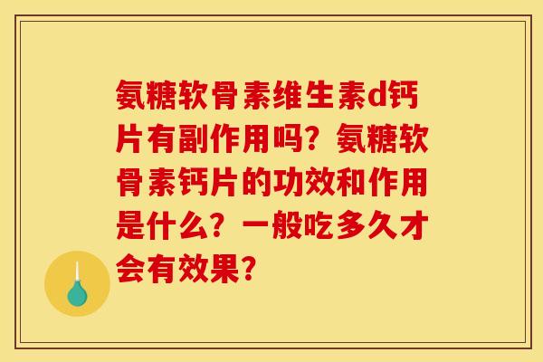 氨糖软骨素维生素d钙片有副作用吗?氨糖软骨素钙片的功效和作用是什么?一般吃多久才会有效果? 氨糖软骨素维生素d钙片有副作用吗?氨糖软骨素钙片的功效和作用是什么?一般吃多久才会有效果?