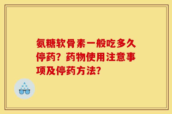 氨糖软骨素一般吃多久停药?使用注意事项及停药方法? 氨糖软骨素一般吃多久停药?使用注意事项及停药方法?