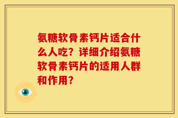 氨糖软骨素钙片适合什么人吃?详细介绍氨糖软骨素钙片的适用人群和作用? 氨糖软骨素钙片适合什么人吃?详细介绍氨糖软骨素钙片的适用人群和作用?