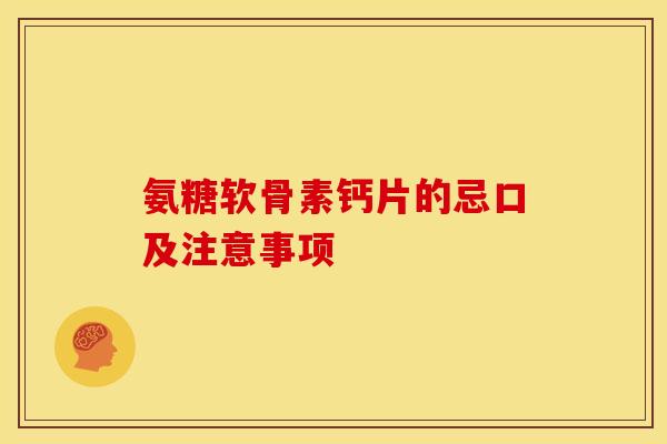 氨糖软骨素钙片的忌口及注意事项 氨糖软骨素钙片的忌口及注意事项