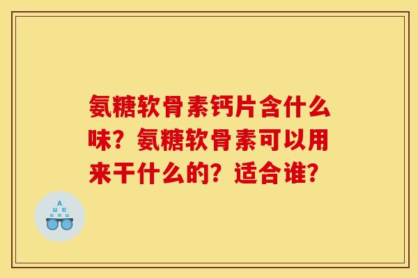 氨糖软骨素钙片含什么味？氨糖软骨素可以用来干什么的？适合谁？