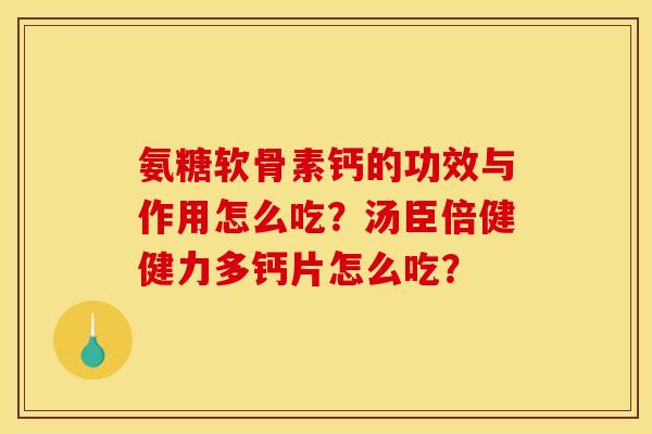 氨糖软骨素钙的功效与作用怎么吃?汤臣倍健健力多钙片怎么吃? 氨糖软骨素钙的功效与作用怎么吃?汤臣倍健健力多钙片怎么吃?