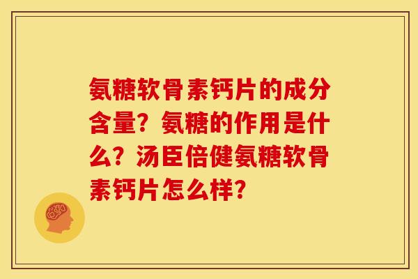 氨糖软骨素钙片的成分含量?氨糖的作用是什么?汤臣倍健氨糖软骨素钙片怎么样? 氨糖软骨素钙片的成分含量?氨糖的作用是什么?汤臣倍健氨糖软骨素钙片怎么样?