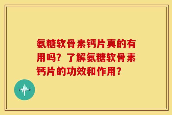 氨糖软骨素钙片真的有用吗?了解氨糖软骨素钙片的功效和作用? 氨糖软骨素钙片真的有用吗?了解氨糖软骨素钙片的功效和作用?
