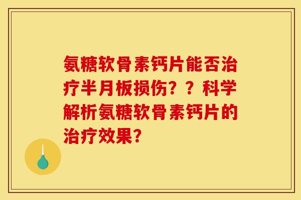 氨糖软骨素钙片能否损伤??科学解析氨糖软骨素钙片的效果? 氨糖软骨素钙片能否损伤??科学解析氨糖软骨素钙片的效果?