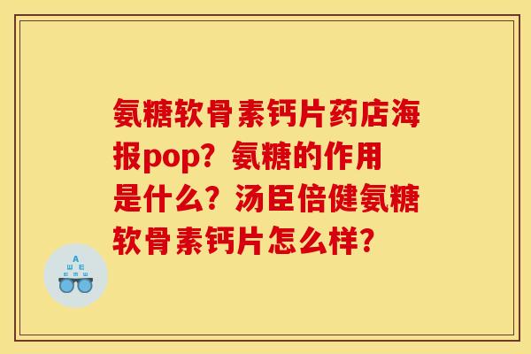 氨糖软骨素钙片药店海报pop?氨糖的作用是什么?汤臣倍健氨糖软骨素钙片怎么样? 氨糖软骨素钙片药店海报pop?氨糖的作用是什么?汤臣倍健氨糖软骨素钙片怎么样?