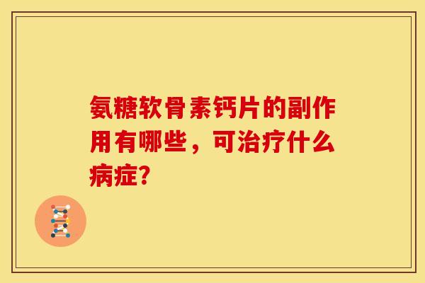 氨糖软骨素钙片的副作用有哪些,可什么症? 氨糖软骨素钙片的副作用有哪些,可什么症?