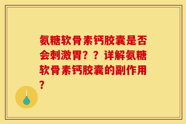 氨糖软骨素钙胶囊是否会刺激胃??详解氨糖软骨素钙胶囊的副作用? 氨糖软骨素钙胶囊是否会刺激胃??详解氨糖软骨素钙胶囊的副作用?