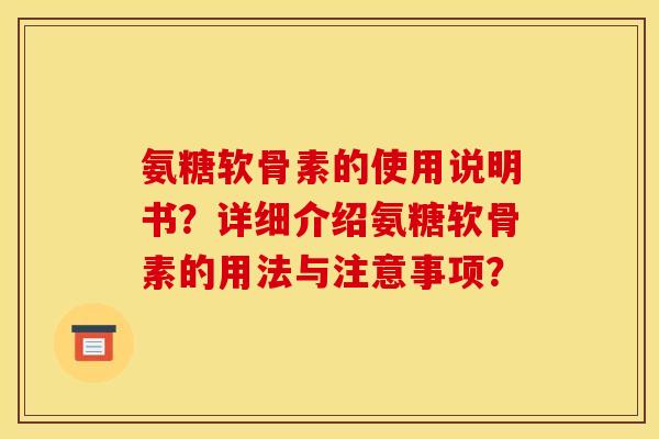 氨糖软骨素的使用说明书？详细介绍氨糖软骨素的用法与注意事项？