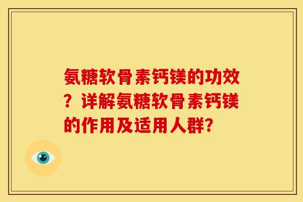 氨糖软骨素钙镁的功效?详解氨糖软骨素钙镁的作用及适用人群? 氨糖软骨素钙镁的功效?详解氨糖软骨素钙镁的作用及适用人群?