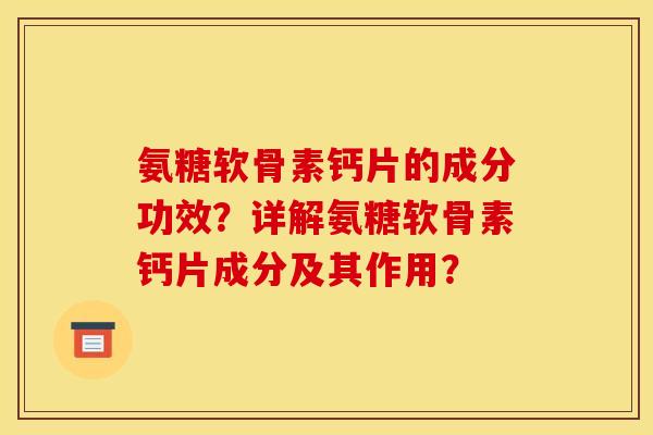 氨糖软骨素钙片的成分功效？详解氨糖软骨素钙片成分及其作用？