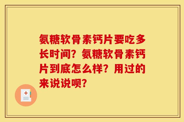 氨糖软骨素钙片要吃多长时间?氨糖软骨素钙片到底怎么样?用过的来说说呗? 氨糖软骨素钙片要吃多长时间?氨糖软骨素钙片到底怎么样?用过的来说说呗?