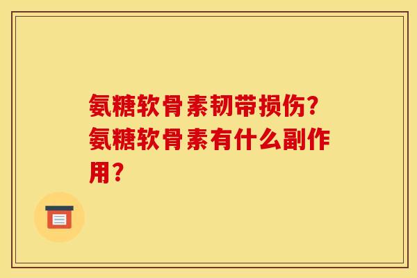 氨糖软骨素韧带损伤？氨糖软骨素有什么副作用？