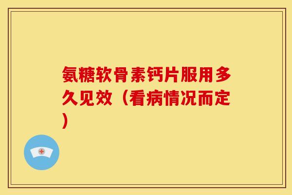 氨糖软骨素钙片服用多久见效(看情况而定) 氨糖软骨素钙片服用多久见效(看情况而定)