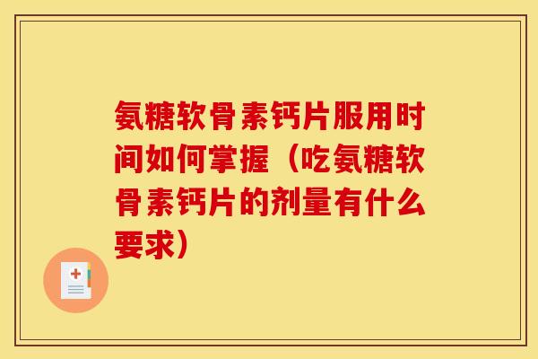 氨糖软骨素钙片服用时间如何掌握(吃氨糖软骨素钙片的剂量有什么要求) 氨糖软骨素钙片服用时间如何掌握(吃氨糖软骨素钙片的剂量有什么要求)