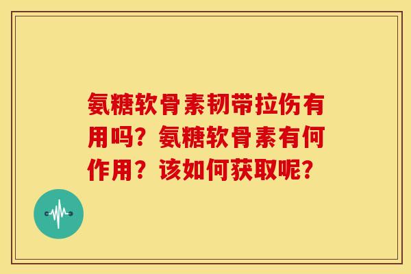 氨糖软骨素韧带拉伤有用吗？氨糖软骨素有何作用？该如何获取呢？
