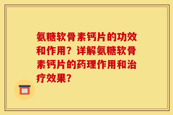 氨糖软骨素钙片的功效和作用?详解氨糖软骨素钙片的药理作用和效果? 氨糖软骨素钙片的功效和作用?详解氨糖软骨素钙片的药理作用和效果?