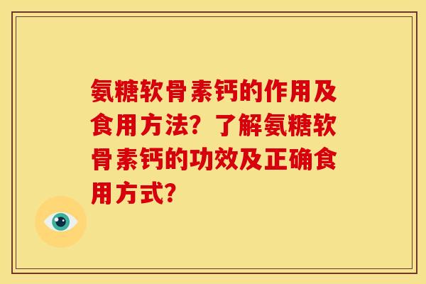 氨糖软骨素钙的作用及食用方法？了解氨糖软骨素钙的功效及正确食用方式？