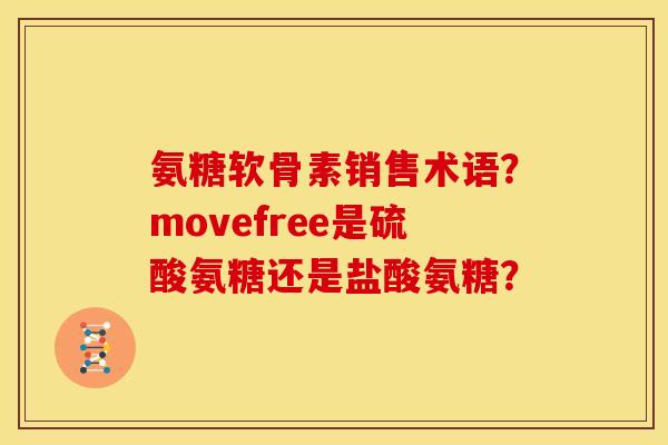 氨糖软骨素销售术语？movefree是硫酸氨糖还是盐酸氨糖？