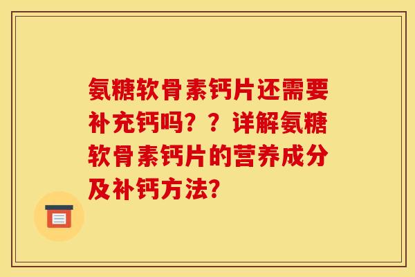氨糖软骨素钙片还需要补充钙吗??详解氨糖软骨素钙片的营养成分及补钙方法? 氨糖软骨素钙片还需要补充钙吗??详解氨糖软骨素钙片的营养成分及补钙方法?