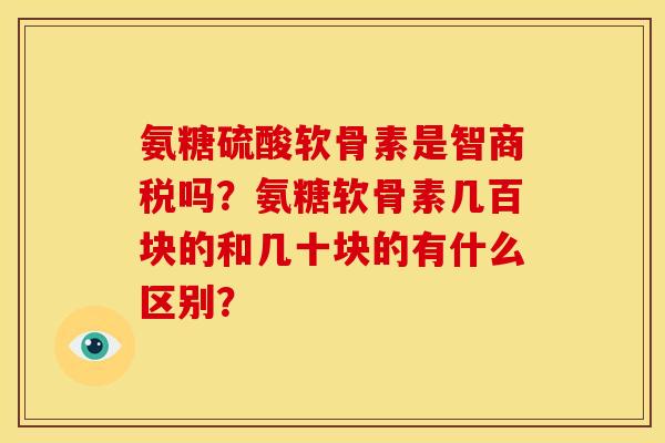 氨糖硫酸软骨素是智商税吗?氨糖软骨素几百块的和几十块的有什么区别? 氨糖硫酸软骨素是智商税吗?氨糖软骨素几百块的和几十块的有什么区别?