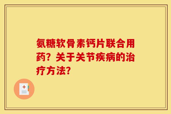 氨糖软骨素钙片联合用药？关于关节的方法？