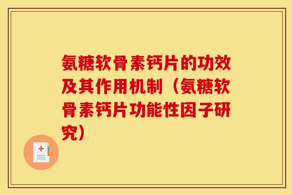 氨糖软骨素钙片的功效及其作用机制(氨糖软骨素钙片功能性因子研究) 氨糖软骨素钙片的功效及其作用机制(氨糖软骨素钙片功能性因子研究)