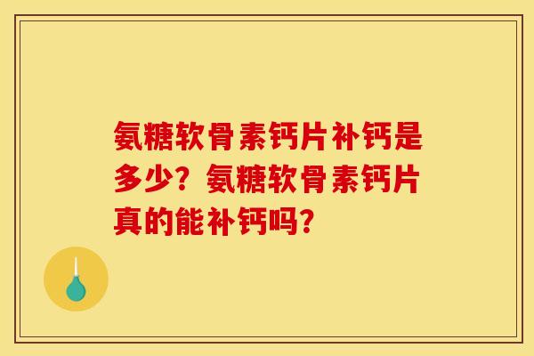 氨糖软骨素钙片补钙是多少？氨糖软骨素钙片真的能补钙吗？