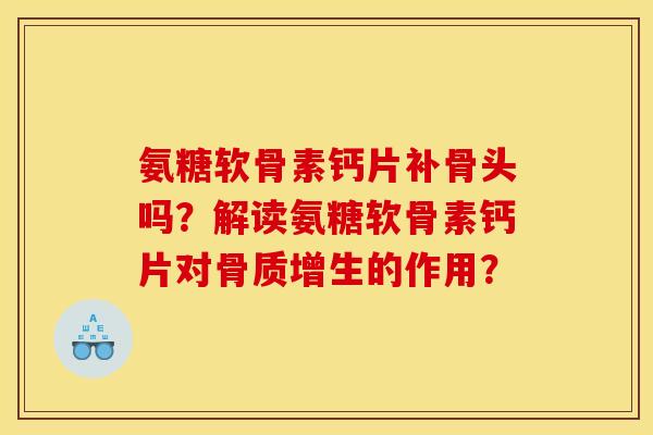 氨糖软骨素钙片补骨头吗？解读氨糖软骨素钙片对的作用？