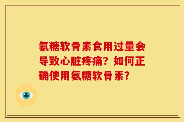 氨糖软骨素食用过量会导致?如何正确使用氨糖软骨素? 氨糖软骨素食用过量会导致?如何正确使用氨糖软骨素?