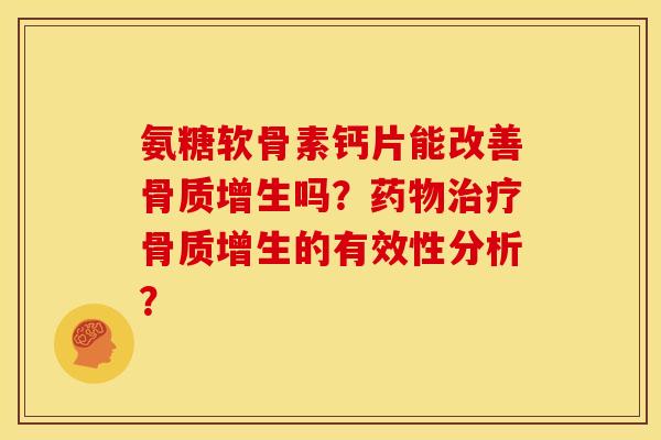 氨糖软骨素钙片能改善吗?的有效性分析? 氨糖软骨素钙片能改善吗?的有效性分析?