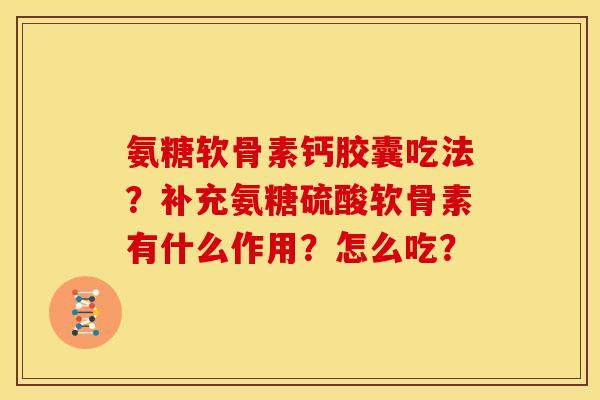 氨糖软骨素钙胶囊吃法？补充氨糖硫酸软骨素有什么作用？怎么吃？