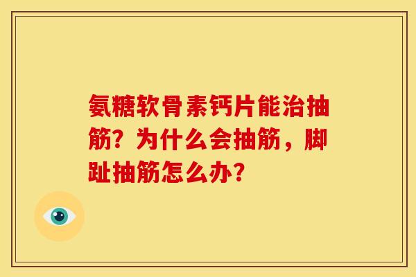 氨糖软骨素钙片能抽筋？为什么会抽筋，脚趾抽筋怎么办？