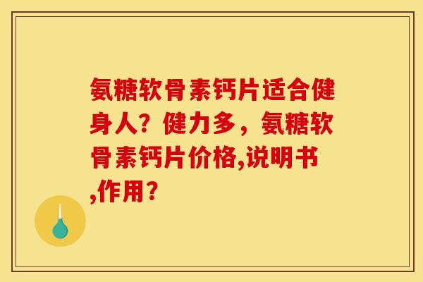 氨糖软骨素钙片适合健身人?健力多,氨糖软骨素钙片价格,说明书,作用? 氨糖软骨素钙片适合健身人?健力多,氨糖软骨素钙片价格,说明书,作用?