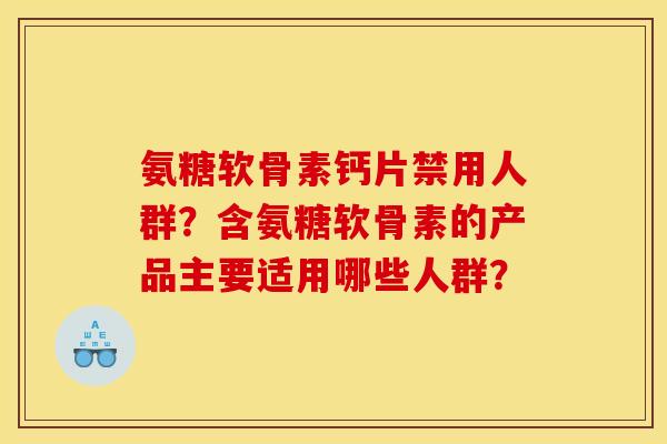 氨糖软骨素钙片禁用人群?含氨糖软骨素的产品主要适用哪些人群? 氨糖软骨素钙片禁用人群?含氨糖软骨素的产品主要适用哪些人群?