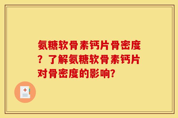 氨糖软骨素钙片骨密度?了解氨糖软骨素钙片对骨密度的影响? 氨糖软骨素钙片骨密度?了解氨糖软骨素钙片对骨密度的影响?