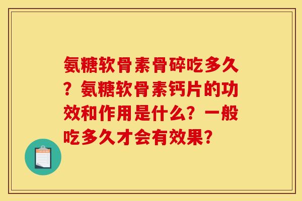 氨糖软骨素骨碎吃多久?氨糖软骨素钙片的功效和作用是什么?一般吃多久才会有效果? 氨糖软骨素骨碎吃多久?氨糖软骨素钙片的功效和作用是什么?一般吃多久才会有效果?