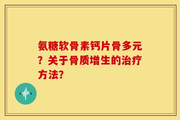 氨糖软骨素钙片骨多元？关于的方法？