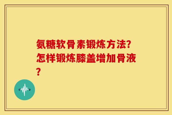 氨糖软骨素锻炼方法？怎样锻炼膝盖增加骨液？