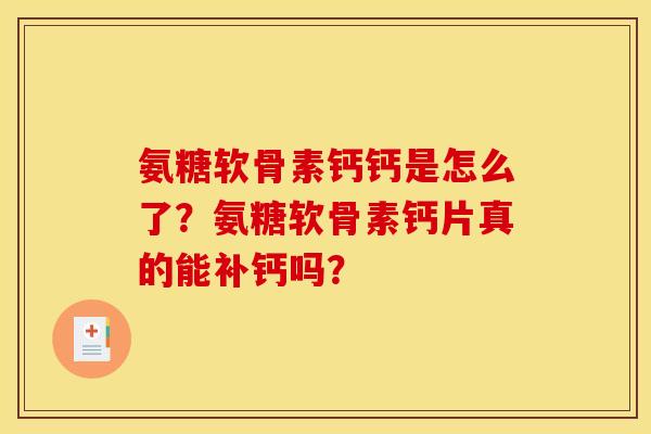 氨糖软骨素钙钙是怎么了?氨糖软骨素钙片真的能补钙吗? 氨糖软骨素钙钙是怎么了?氨糖软骨素钙片真的能补钙吗?