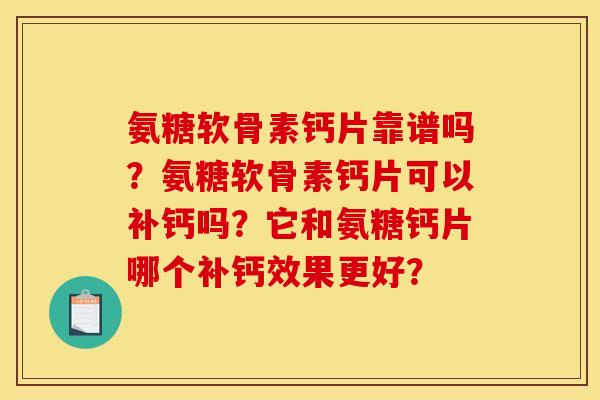 氨糖软骨素钙片靠谱吗?氨糖软骨素钙片可以补钙吗?它和氨糖钙片哪个补钙效果更好? 氨糖软骨素钙片靠谱吗?氨糖软骨素钙片可以补钙吗?它和氨糖钙片哪个补钙效果更好?