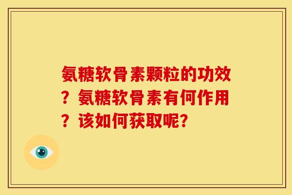 氨糖软骨素颗粒的功效?氨糖软骨素有何作用?该如何获取呢? 氨糖软骨素颗粒的功效?氨糖软骨素有何作用?该如何获取呢?