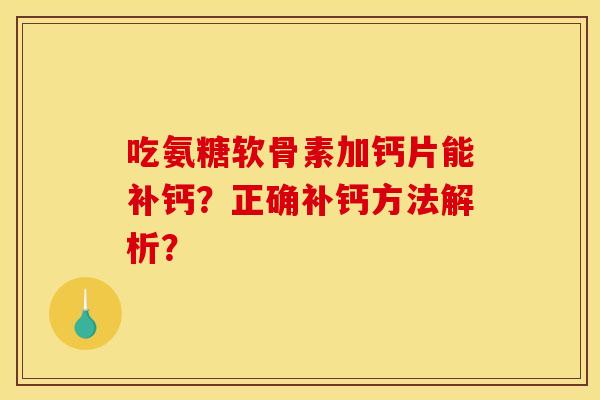 吃氨糖软骨素加钙片能补钙？正确补钙方法解析？
