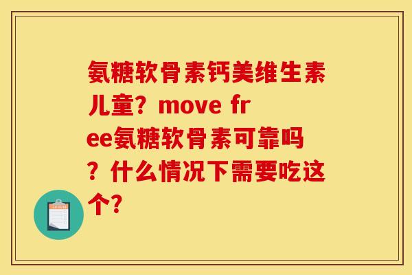 氨糖软骨素钙美维生素儿童？move free氨糖软骨素可靠吗？什么情况下需要吃这个？