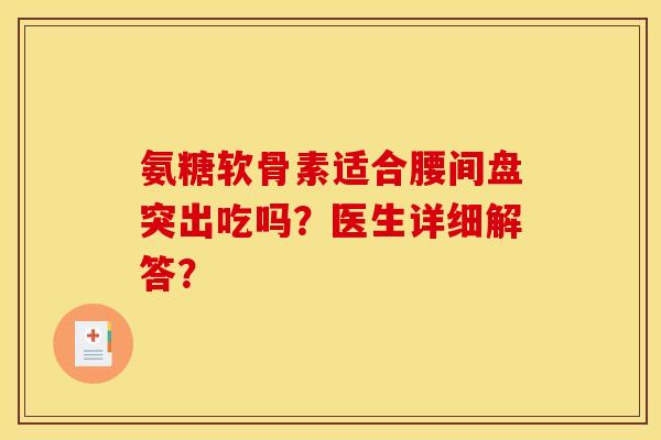 氨糖软骨素适合腰间盘突出吃吗?医生详细解答? 氨糖软骨素适合腰间盘突出吃吗?医生详细解答?