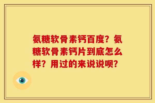 氨糖软骨素钙百度?氨糖软骨素钙片到底怎么样?用过的来说说呗? 氨糖软骨素钙百度?氨糖软骨素钙片到底怎么样?用过的来说说呗?