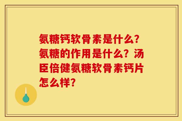 氨糖钙软骨素是什么？氨糖的作用是什么？汤臣倍健氨糖软骨素钙片怎么样？